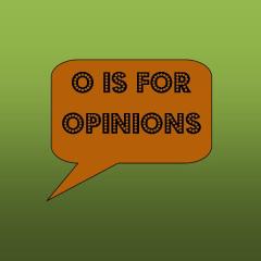 o is for opinions
